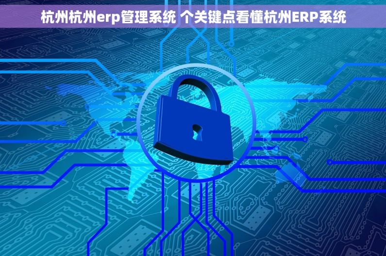 杭州杭州erp管理系统 个关键点看懂杭州ERP系统