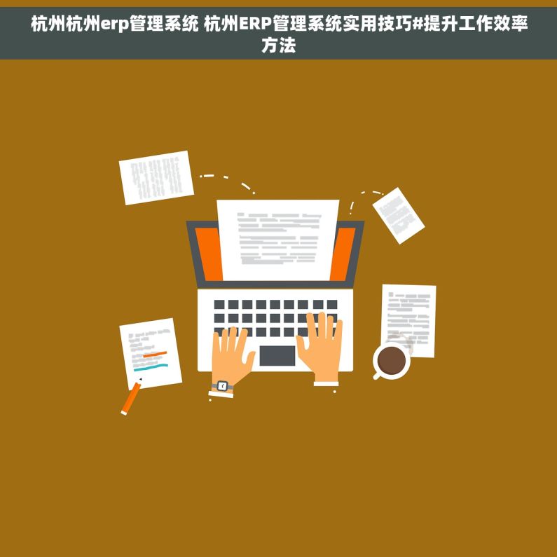 杭州杭州erp管理系统 杭州ERP管理系统实用技巧#提升工作效率方法