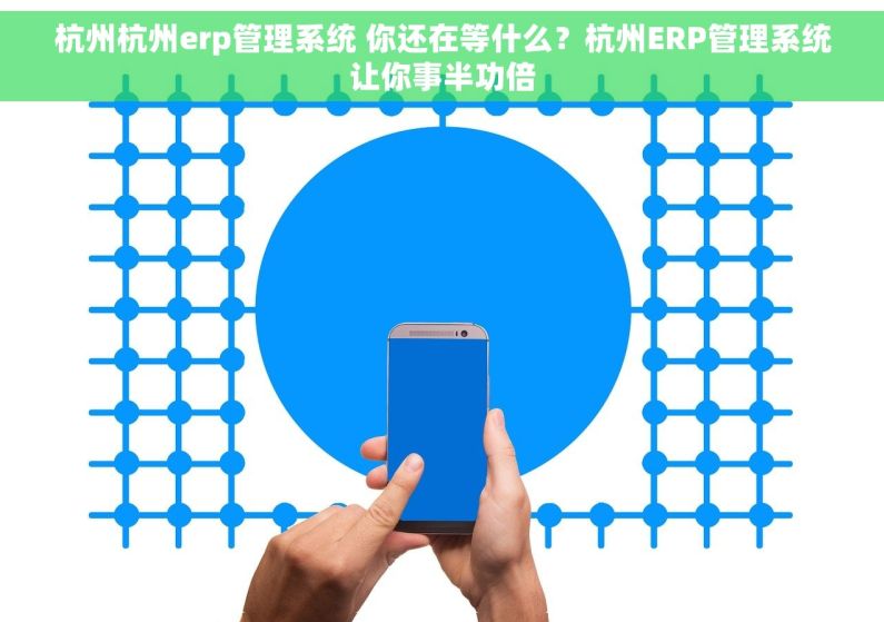 杭州杭州erp管理系统 你还在等什么？杭州ERP管理系统让你事半功倍