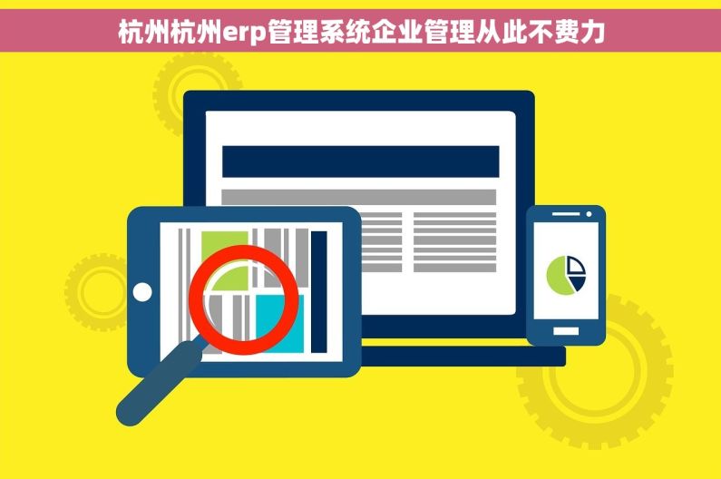 杭州杭州erp管理系统企业管理从此不费力