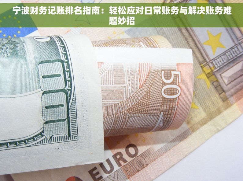 宁波财务记账排名指南：轻松应对日常账务与解决账务难题妙招