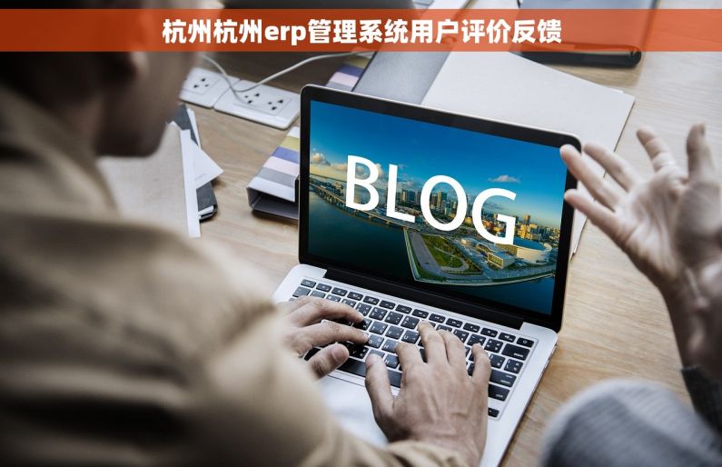 杭州杭州erp管理系统用户评价反馈
