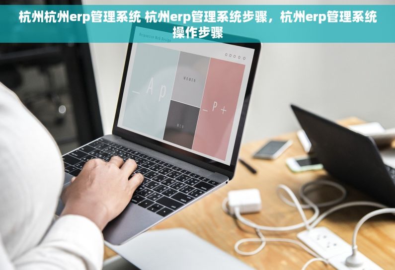 杭州杭州erp管理系统 杭州erp管理系统步骤，杭州erp管理系统操作步骤