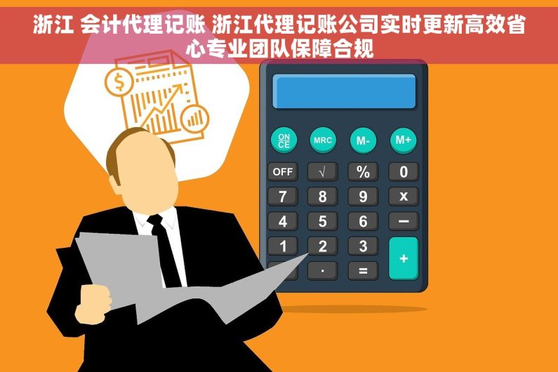 浙江 会计代理记账 浙江代理记账公司实时更新高效省心专业团队保障合规
