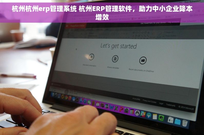 杭州杭州erp管理系统 杭州ERP管理软件，助力中小企业降本增效