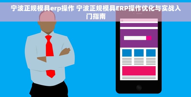宁波正规模具erp操作 宁波正规模具ERP操作优化与实战入门指南