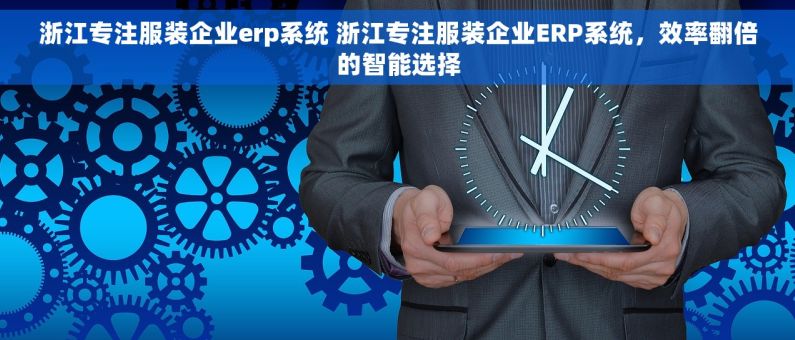 浙江专注服装企业erp系统 浙江专注服装企业ERP系统，效率翻倍的智能选择