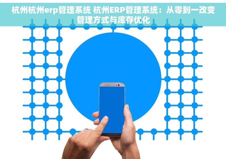 杭州杭州erp管理系统 杭州ERP管理系统：从零到一改变管理方式与库存优化