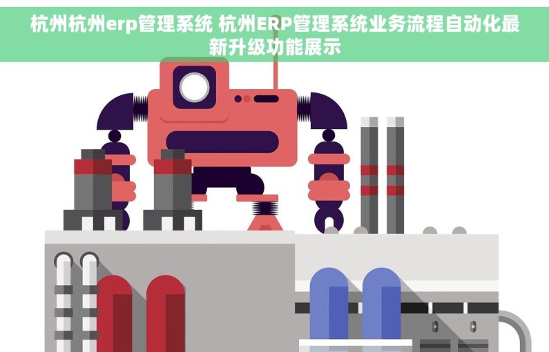 杭州杭州erp管理系统 杭州ERP管理系统业务流程自动化最新升级功能展示