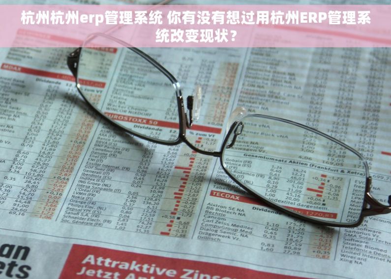 杭州杭州erp管理系统 你有没有想过用杭州ERP管理系统改变现状？