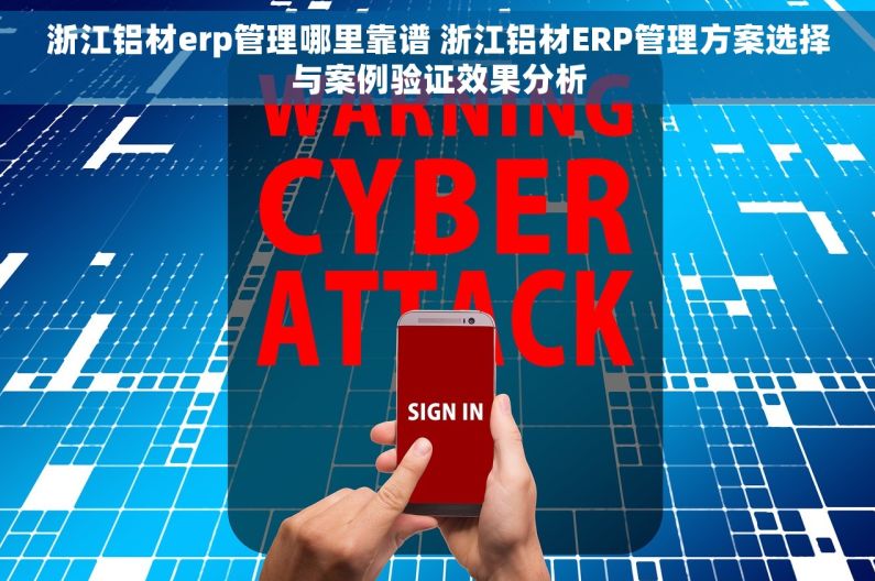 浙江铝材erp管理哪里靠谱 浙江铝材ERP管理方案选择与案例验证效果分析