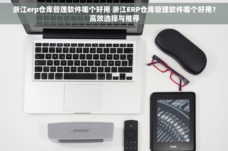 浙江erp仓库管理软件哪个好用 浙江ERP仓库管理软件哪个好用？高效选择与推荐