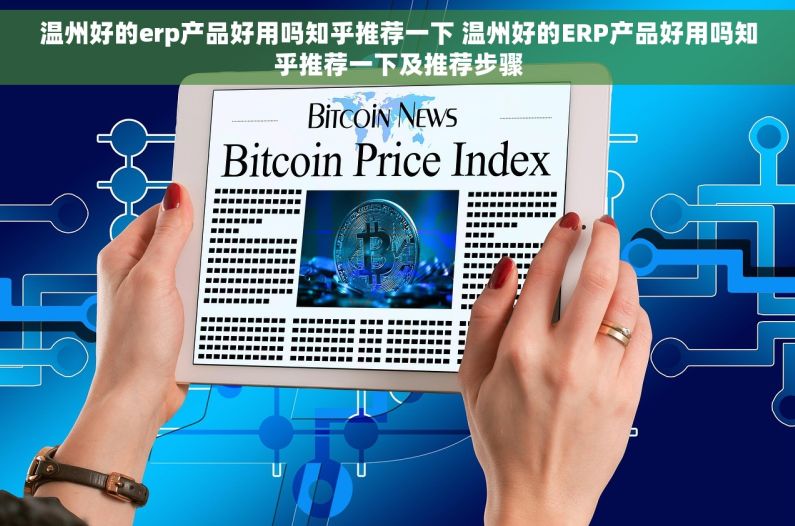 温州好的erp产品好用吗知乎推荐一下 温州好的ERP产品好用吗知乎推荐一下及推荐步骤