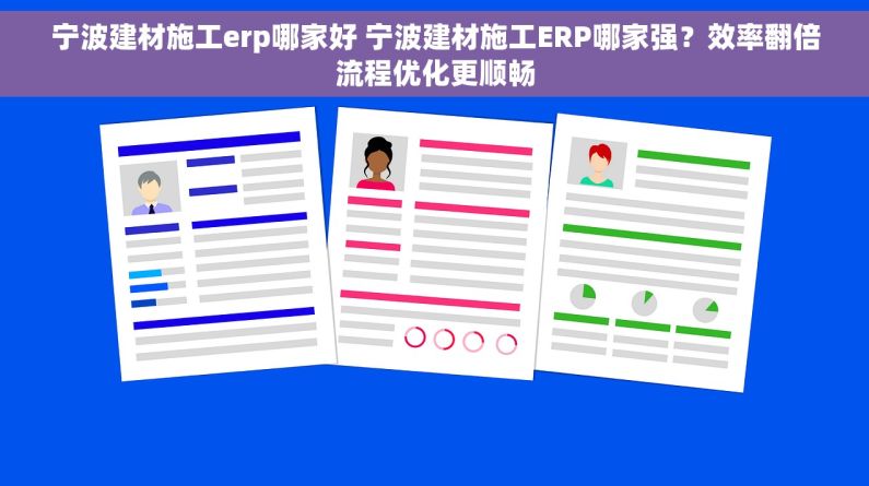 宁波建材施工erp哪家好 宁波建材施工ERP哪家强？效率翻倍流程优化更顺畅