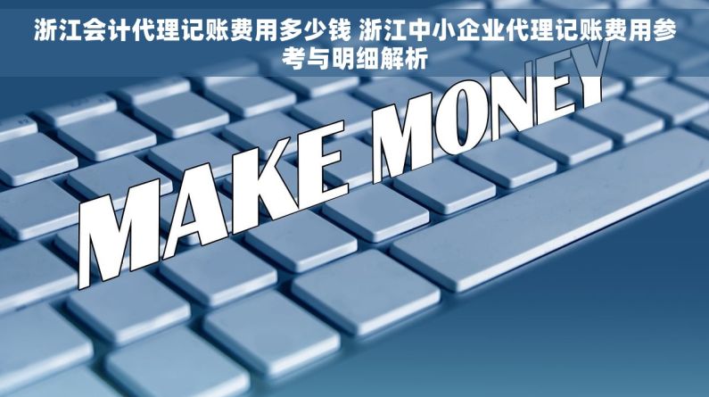 浙江会计代理记账费用多少钱 浙江中小企业代理记账费用参考与明细解析