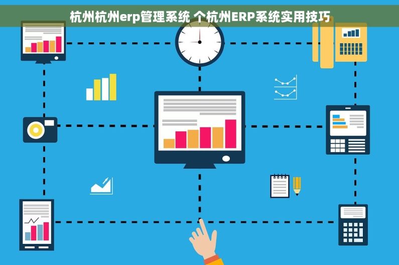 杭州杭州erp管理系统 个杭州ERP系统实用技巧