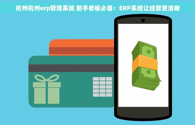 杭州杭州erp管理系统 新手老板必备：ERP系统让经营更清晰