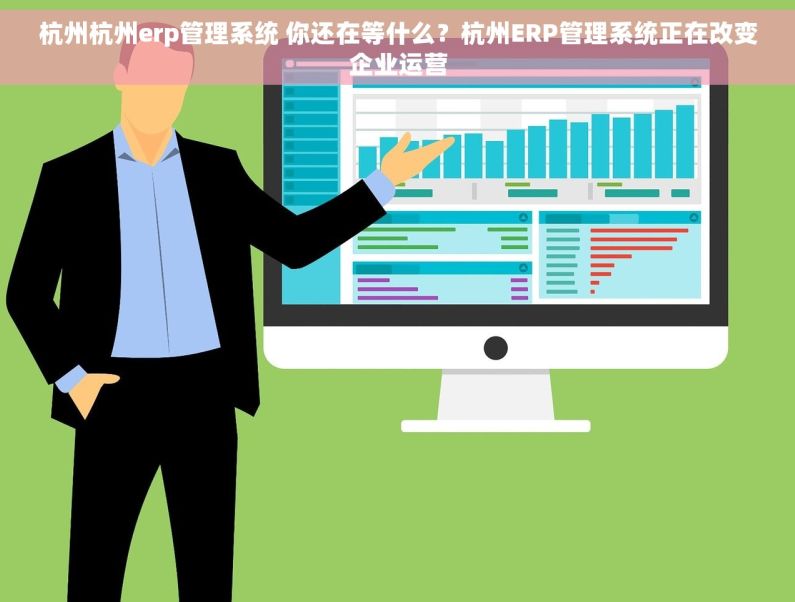 杭州杭州erp管理系统 你还在等什么？杭州ERP管理系统正在改变企业运营