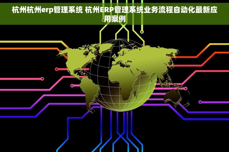 杭州杭州erp管理系统 杭州ERP管理系统业务流程自动化最新应用案例