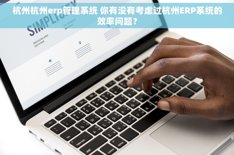 杭州杭州erp管理系统 你有没有考虑过杭州ERP系统的效率问题？