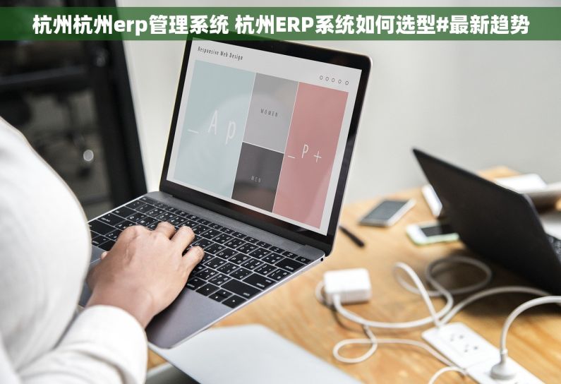 杭州杭州erp管理系统 杭州ERP系统如何选型#最新趋势