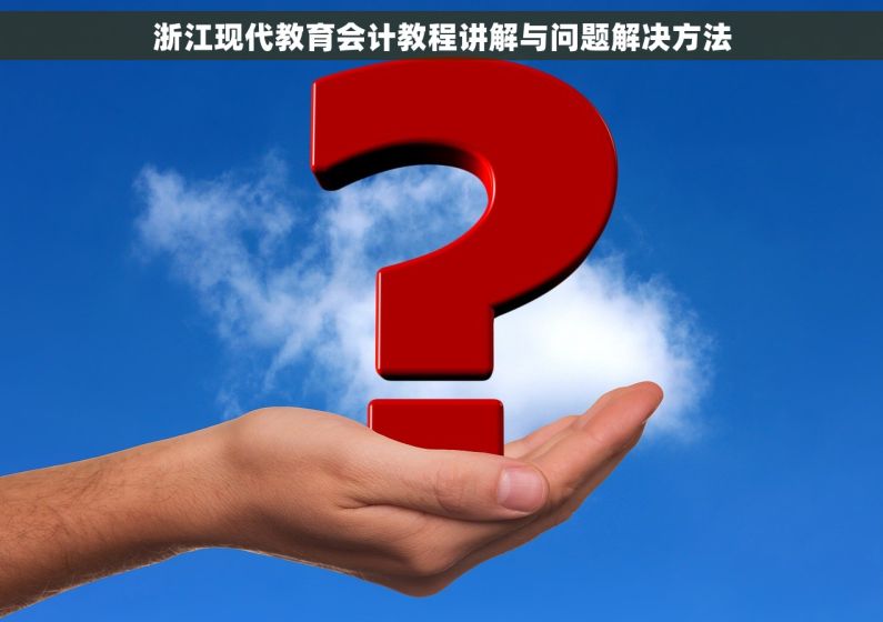 浙江现代教育会计教程讲解与问题解决方法