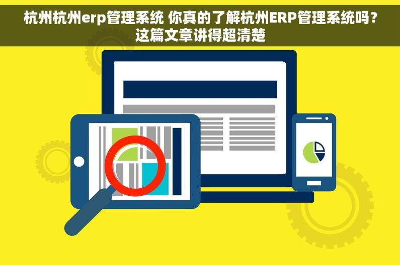 杭州杭州erp管理系统 你真的了解杭州ERP管理系统吗？这篇文章讲得超清楚