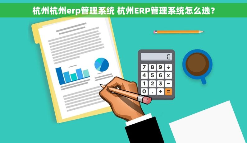 杭州杭州erp管理系统 杭州ERP管理系统怎么选？