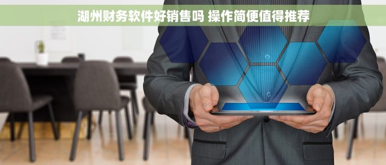 湖州财务软件好销售吗 操作简便值得推荐