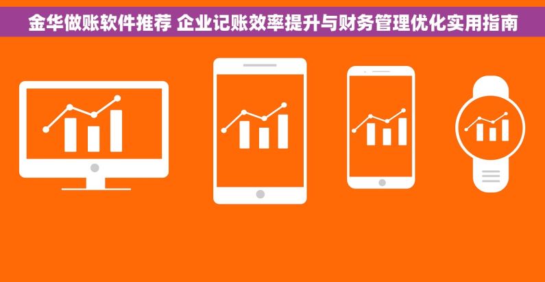 金华做账软件推荐 企业记账效率提升与财务管理优化实用指南