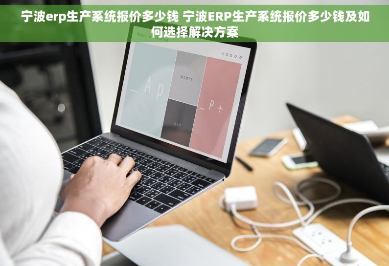 宁波erp生产系统报价多少钱 宁波ERP生产系统报价多少钱及如何选择解决方案