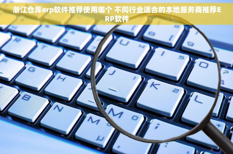浙江仓库erp软件推荐使用哪个 不同行业适合的本地服务商推荐ERP软件