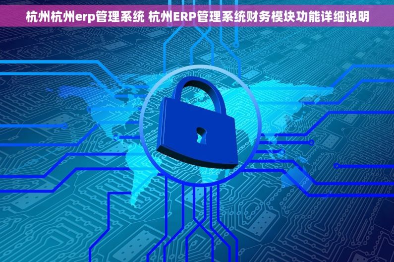 杭州杭州erp管理系统 杭州ERP管理系统财务模块功能详细说明
