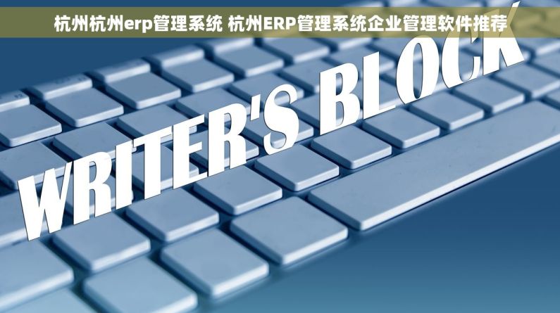杭州杭州erp管理系统 杭州ERP管理系统企业管理软件推荐