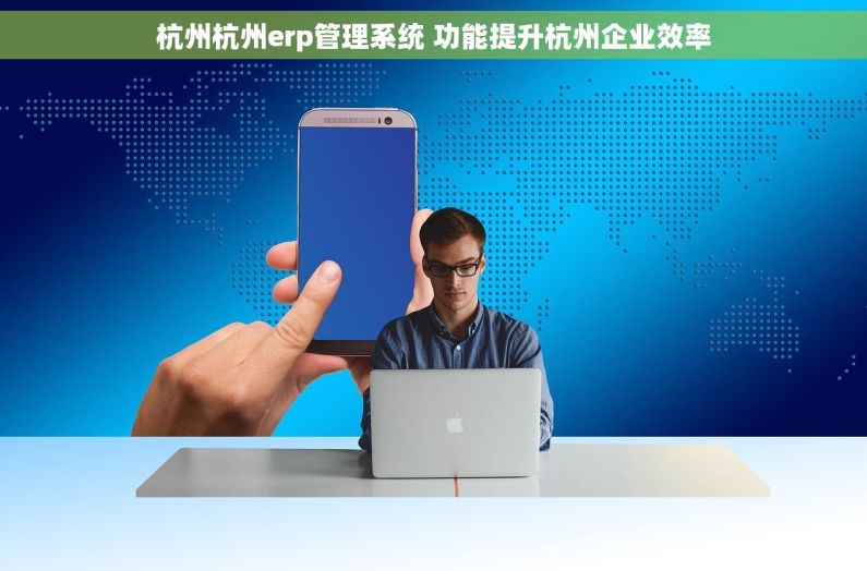 杭州杭州erp管理系统 功能提升杭州企业效率