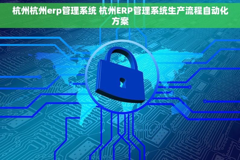 杭州杭州erp管理系统 杭州ERP管理系统生产流程自动化方案
