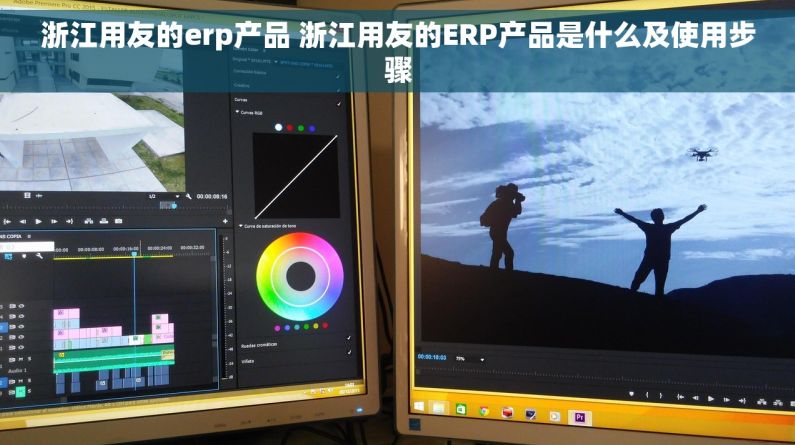 浙江用友的erp产品 浙江用友的ERP产品是什么及使用步骤