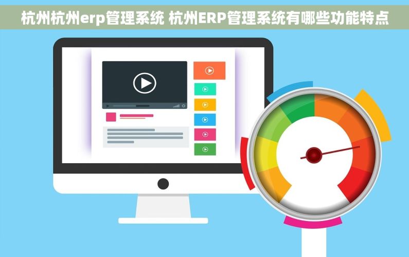 杭州杭州erp管理系统 杭州ERP管理系统有哪些功能特点