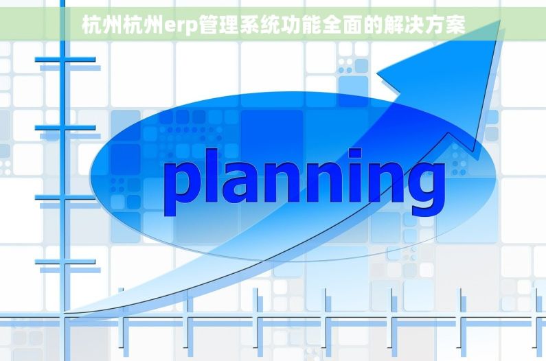 杭州杭州erp管理系统功能全面的解决方案