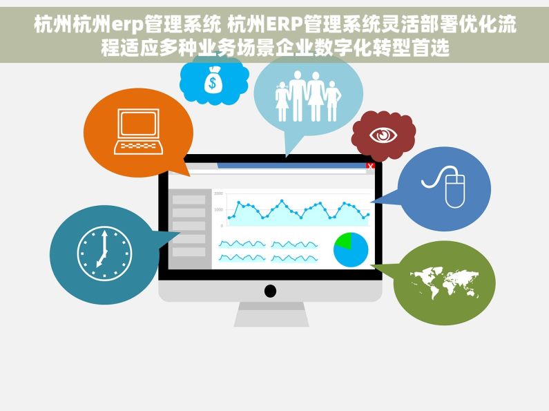 杭州杭州erp管理系统 杭州ERP管理系统灵活部署优化流程适应多种业务场景企业数字化转型首选