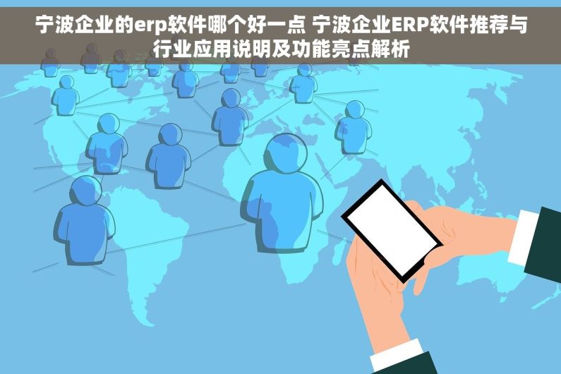 宁波企业的erp软件哪个好一点 宁波企业ERP软件推荐与行业应用说明及功能亮点解析