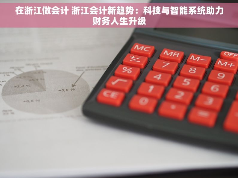 在浙江做会计 浙江会计新趋势：科技与智能系统助力财务人生升级
