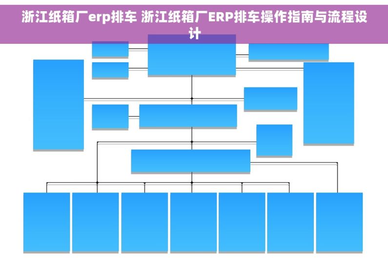 浙江纸箱厂erp排车 浙江纸箱厂ERP排车操作指南与流程设计