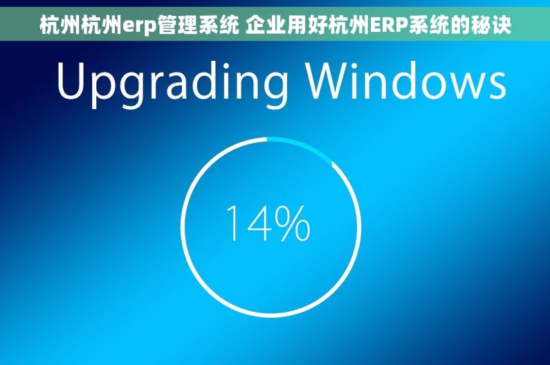 杭州杭州erp管理系统 企业用好杭州ERP系统的秘诀