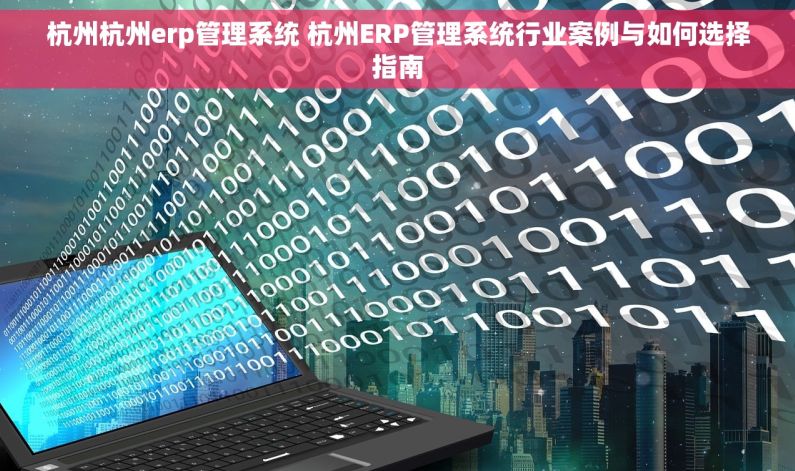 杭州杭州erp管理系统 杭州ERP管理系统行业案例与如何选择指南
