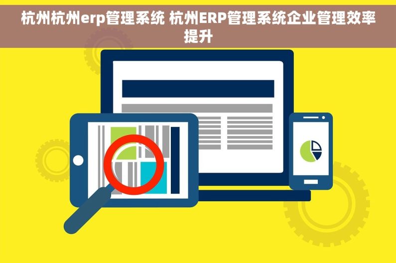 杭州杭州erp管理系统 杭州ERP管理系统企业管理效率提升
