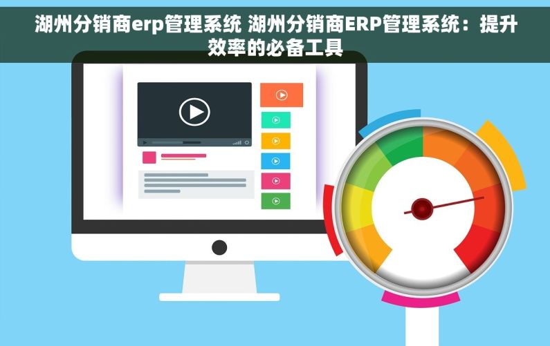 湖州分销商erp管理系统 湖州分销商ERP管理系统：提升效率的必备工具