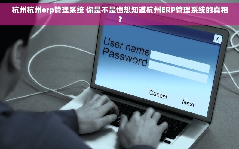 杭州杭州erp管理系统 你是不是也想知道杭州ERP管理系统的真相？
