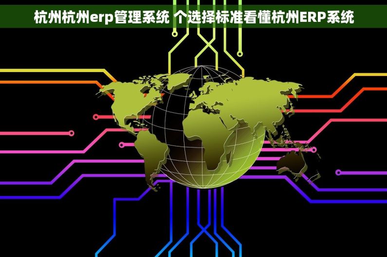 杭州杭州erp管理系统 个选择标准看懂杭州ERP系统