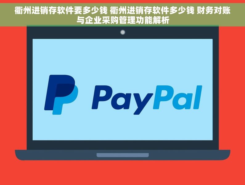 衢州进销存软件要多少钱 衢州进销存软件多少钱 财务对账与企业采购管理功能解析